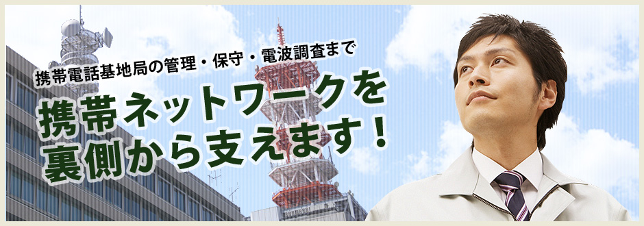 携帯電話基地局の管理、保守、電波調査まで携帯ネットワークを裏側から支えます